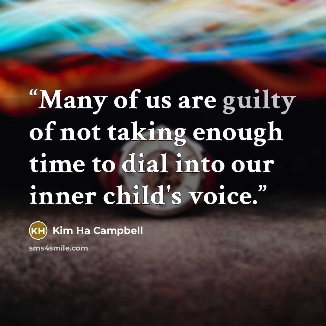 “Many of us are guilty of not taking enough time to dial into our inner child's voice.” quote by Kim Ha Campbell