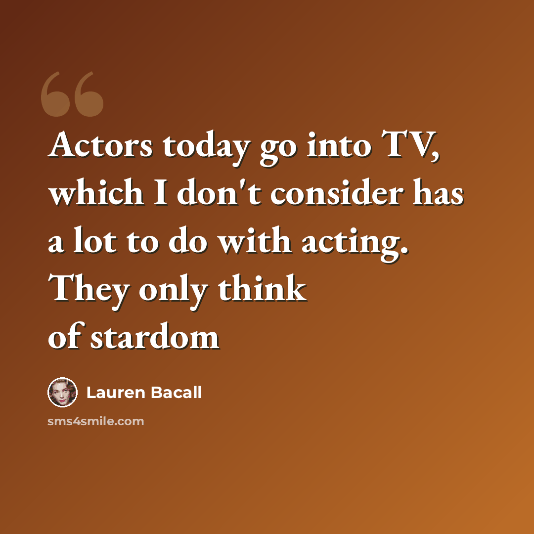 “Actors today go into TV, which I don't consider has a lot to do with acting. They only think of stardom” quote by Lauren Bacall