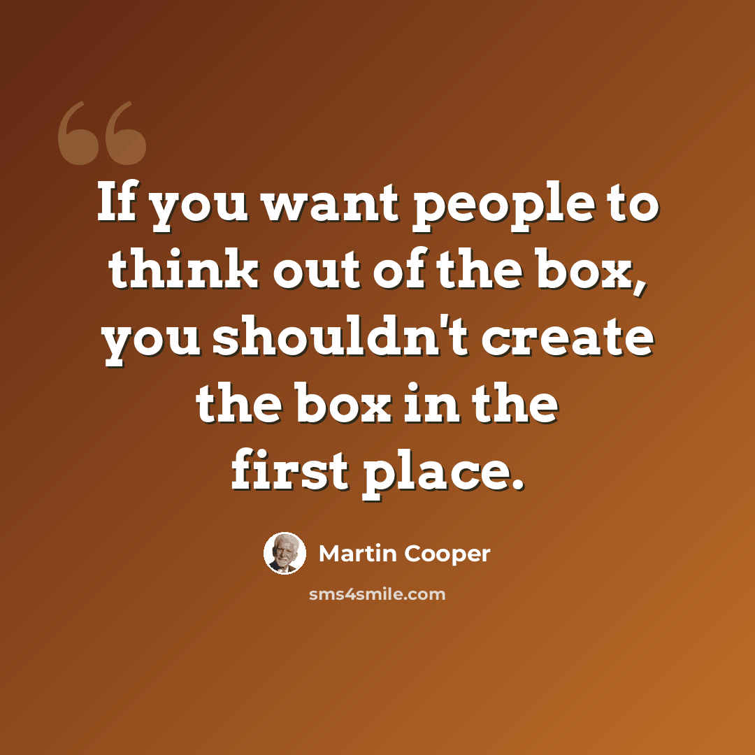 “If you want people to think out of the box, you shouldn't create the box in the first place.” quote by Martin Cooper