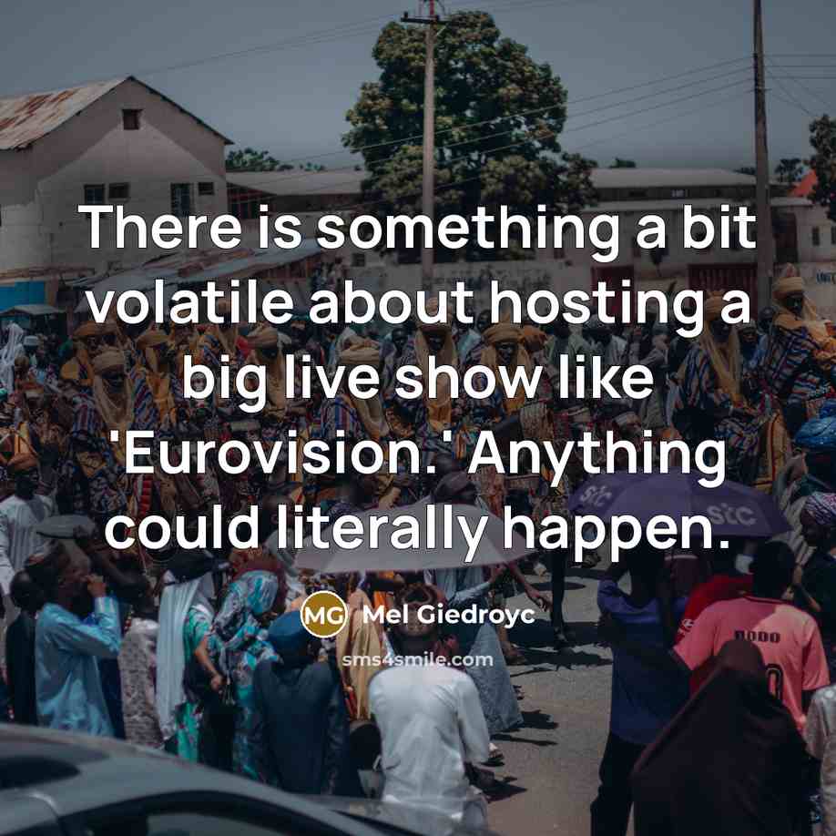 “There is something a bit volatile about hosting a big live show like 'Eurovision.' Anything could literally happen.” quote by Mel Giedroyc