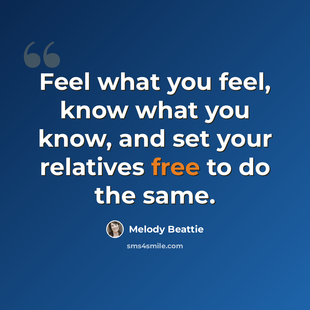 “Feel what you feel, know what you know, and set your relatives free to do the same.” quote by Melody Beattie