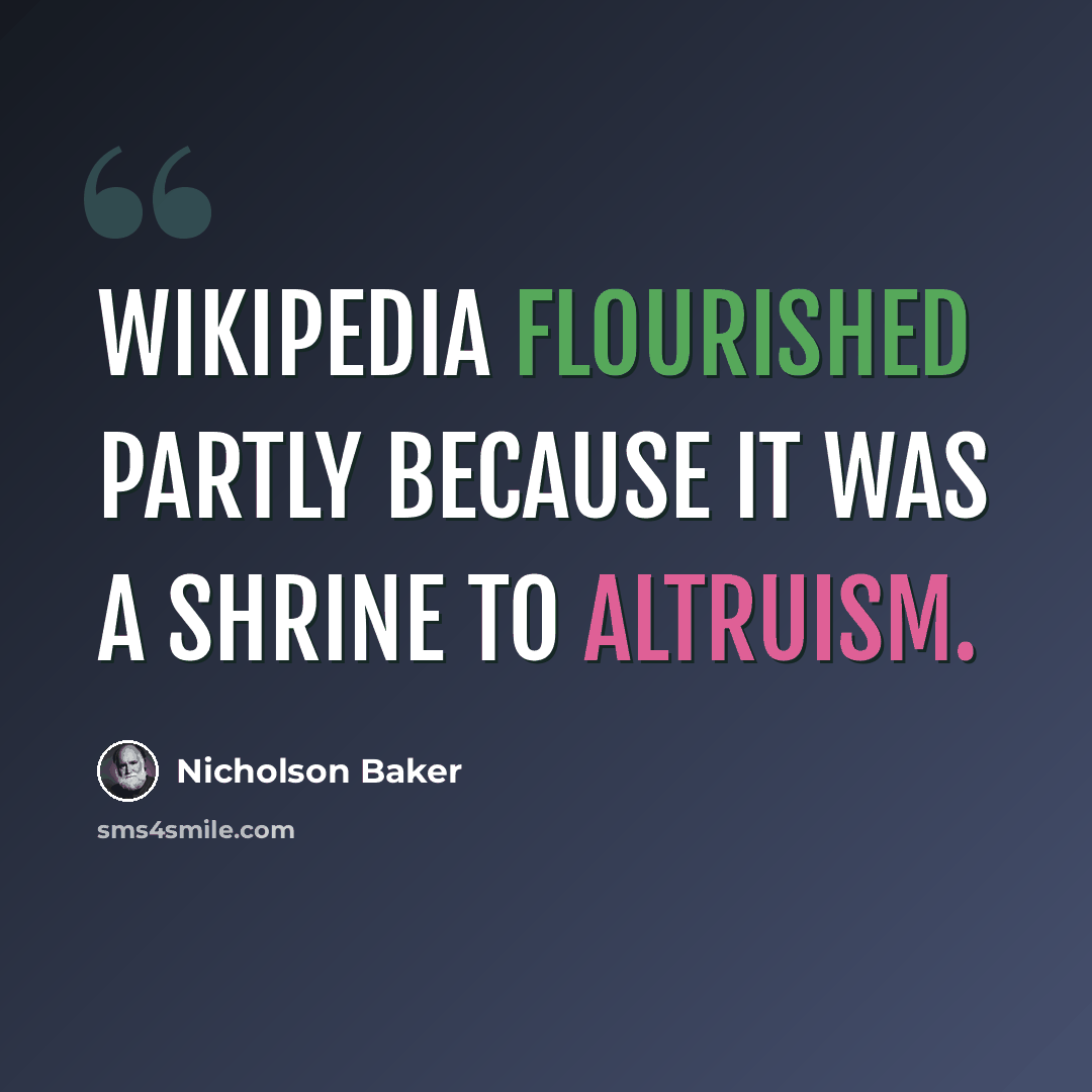 “Wikipedia flourished partly because it was a shrine to altruism.” quote by Nicholson Baker