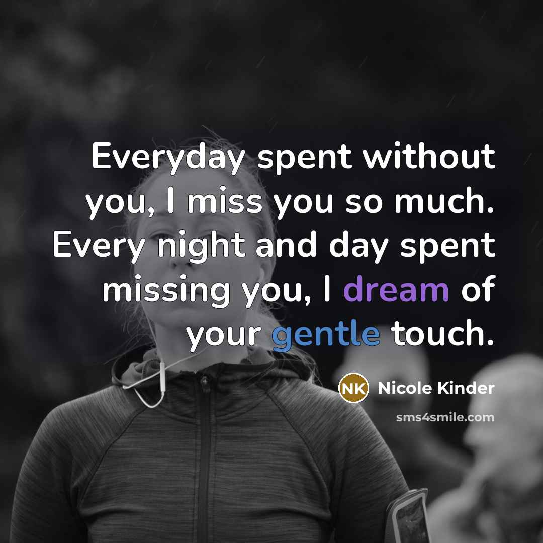 “Everyday spent without you, I miss you so much. Every night and day spent missing you, I dream of your gentle touch.” quote by Nicole Kinder