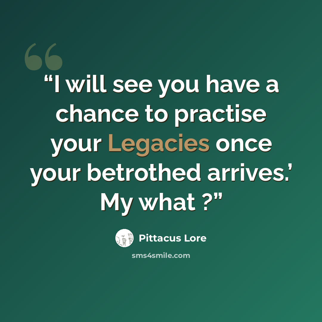 “I will see you have a chance to practise your Legacies once your betrothed arrives.’ My what ?” quote by Pittacus Lore