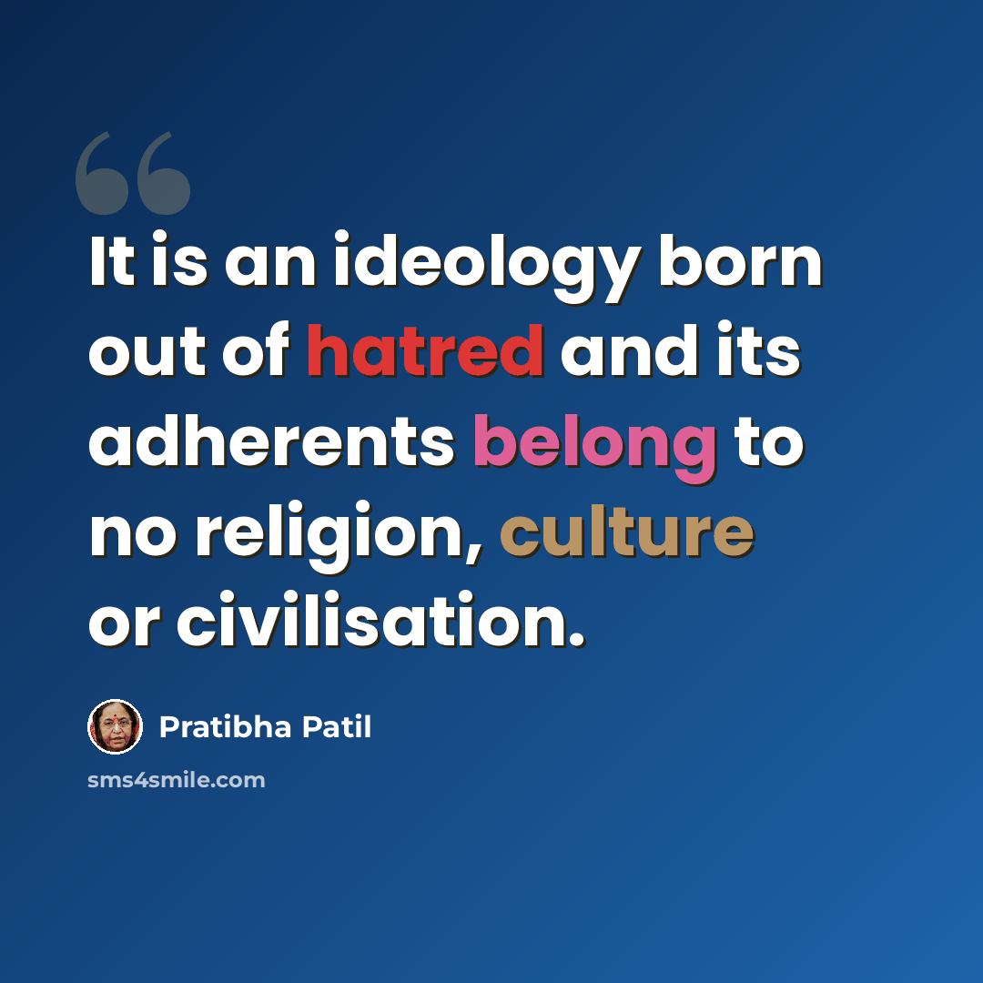 “It is an ideology born out of hatred and its adherents belong to no religion, culture or civilisation.” quote by Pratibha Patil