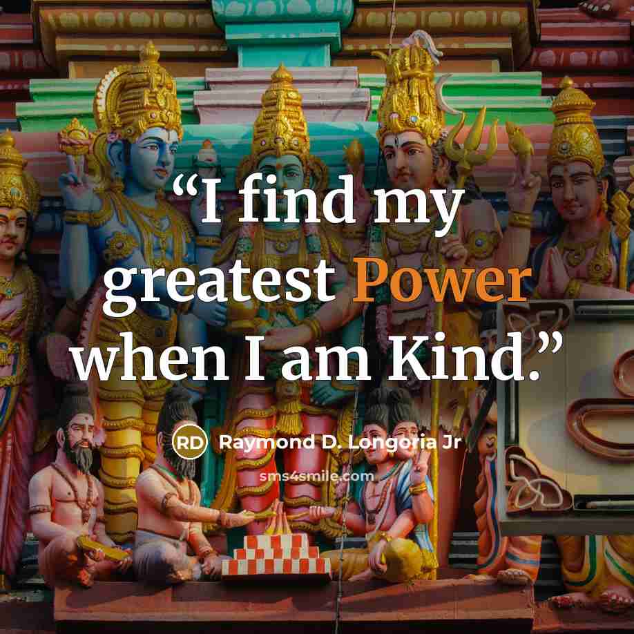 “I find my greatest Power when I am Kind.” quote by Raymond D. Longoria Jr
