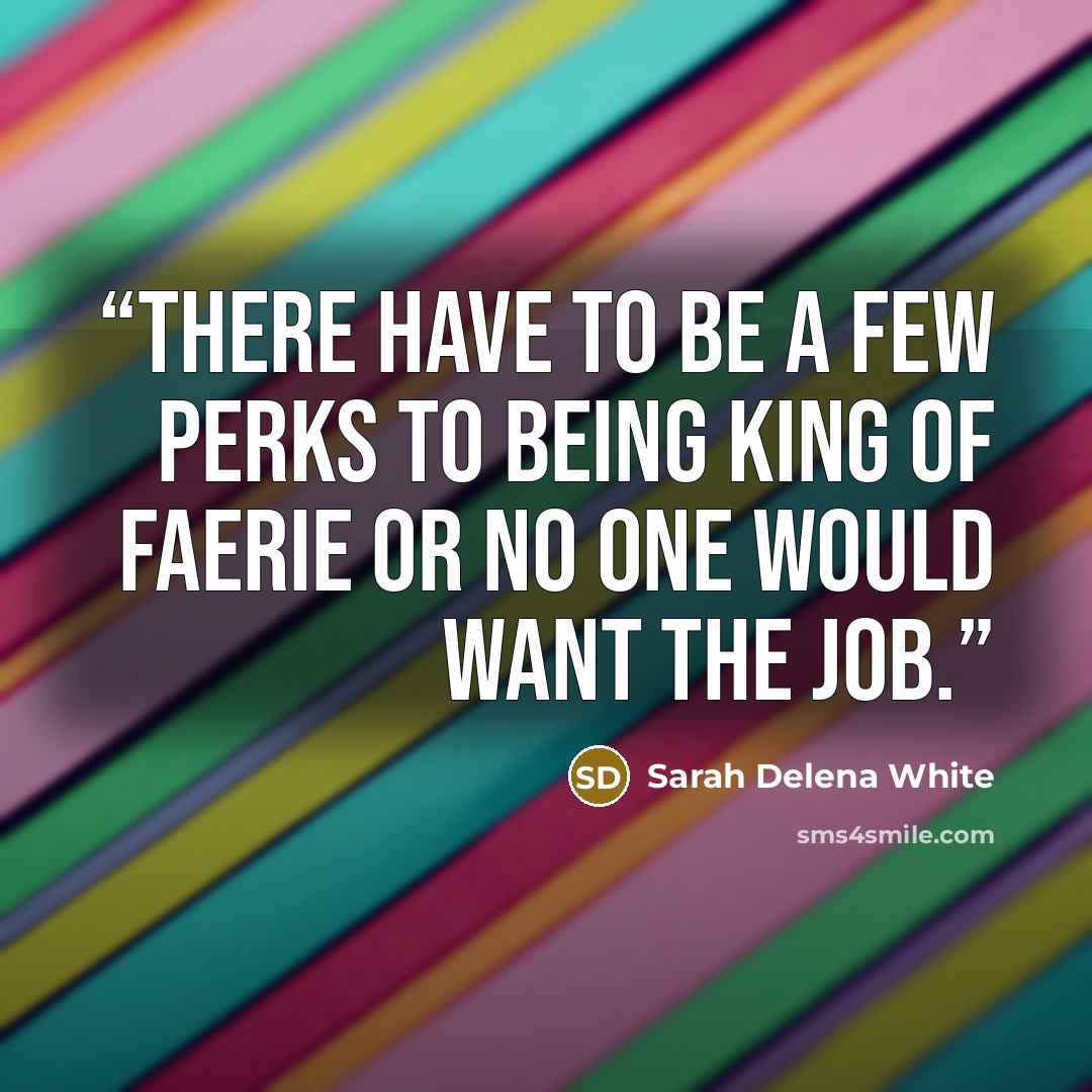 “There have to be a few perks to being king of Faerie or no one would want the job.” quote by Sarah Delena White