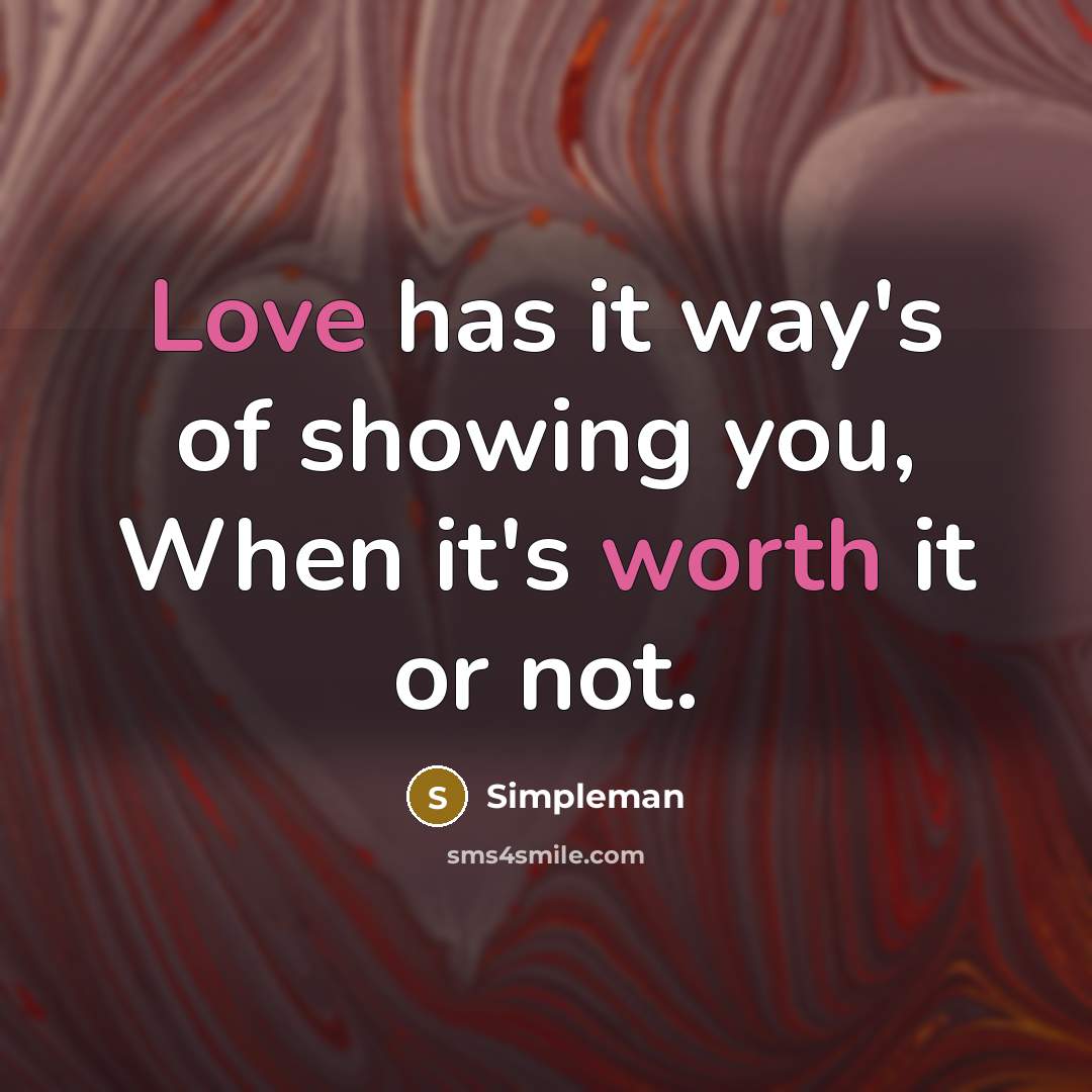 “Love has it way's of showing you, When it's worth it or not.” quote by Simpleman
