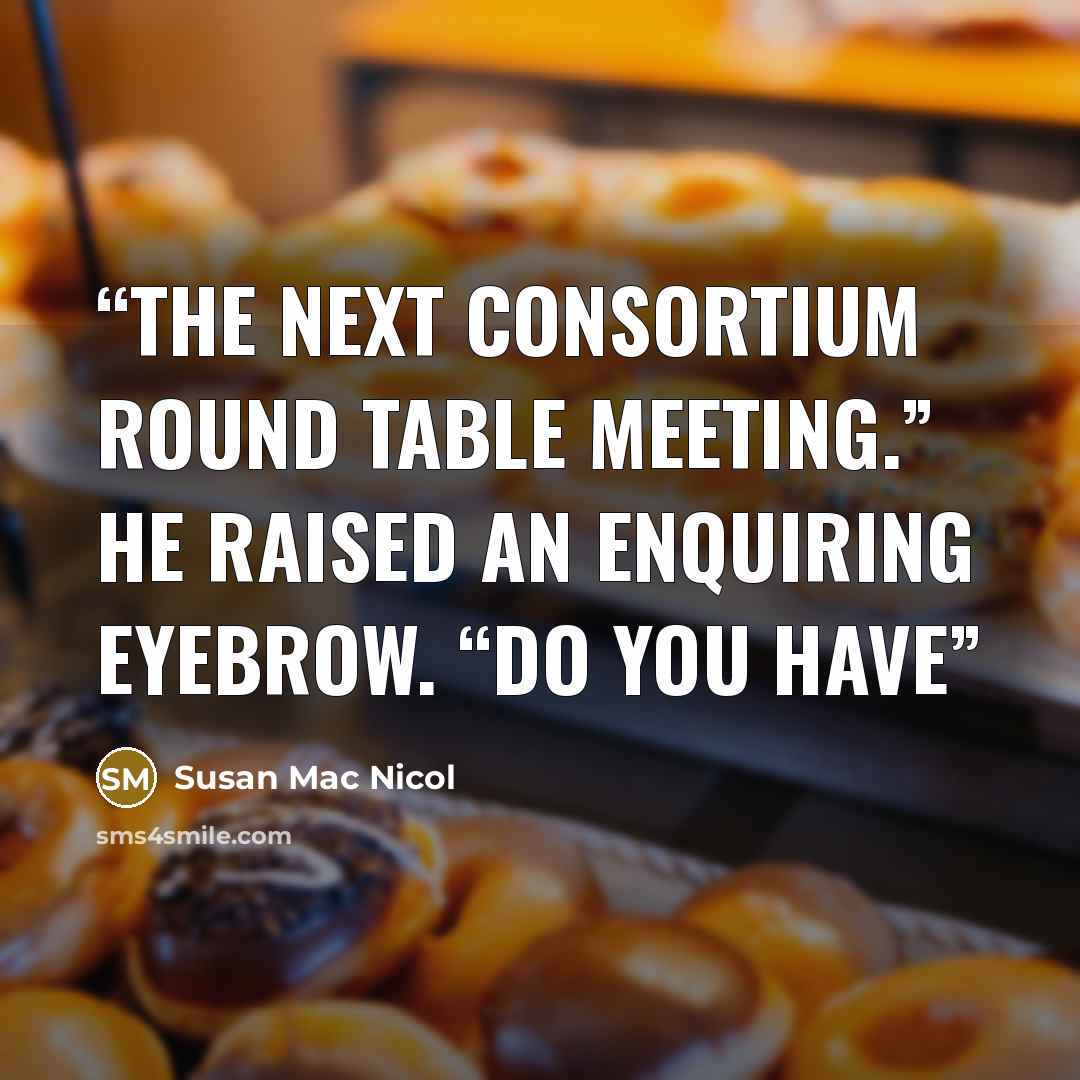 “the next Consortium Round Table meeting.” He raised an enquiring eyebrow. “Do you have” quote by Susan Mac Nicol