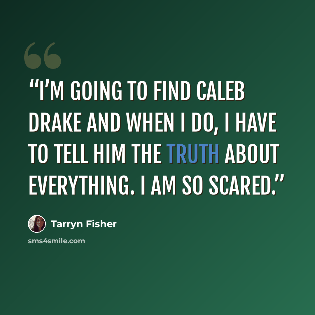 “I’m going to find Caleb Drake and when I do, I have to tell him the truth about everything. I am so scared.” quote by Tarryn Fisher