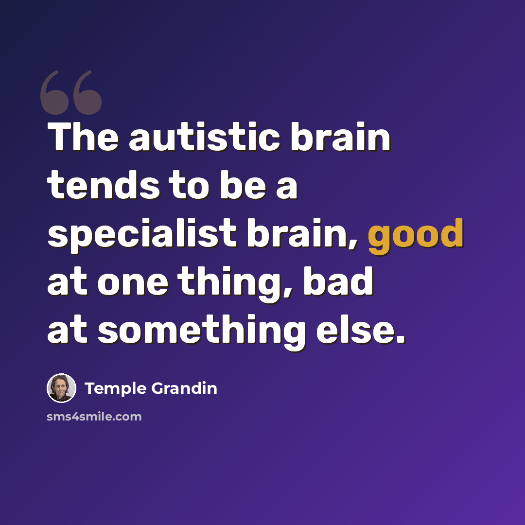 “The autistic brain tends to be a specialist brain, good at one thing, bad at something else.” quote by Temple Grandin