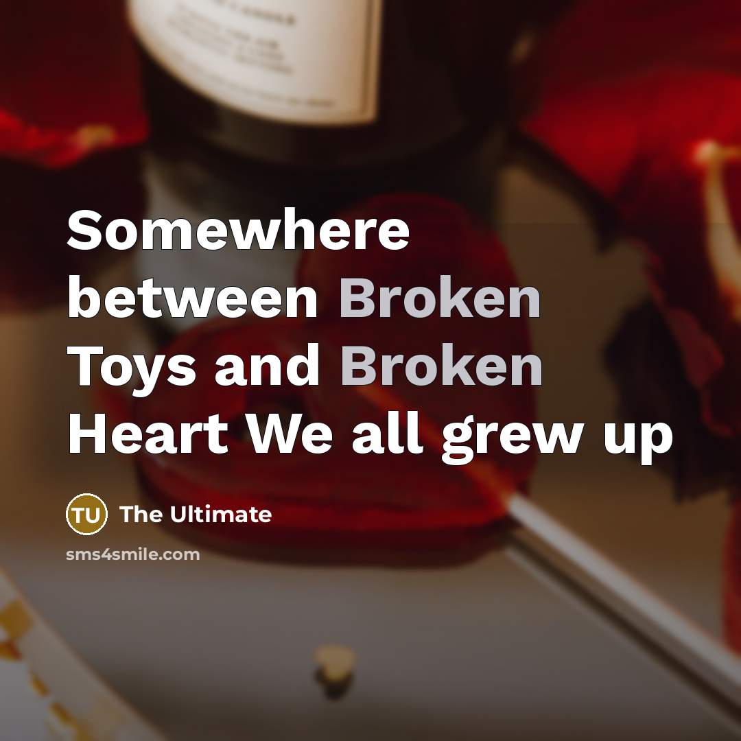 “Somewhere between Broken Toys and Broken Heart We all grew up” quote by The Ultimate