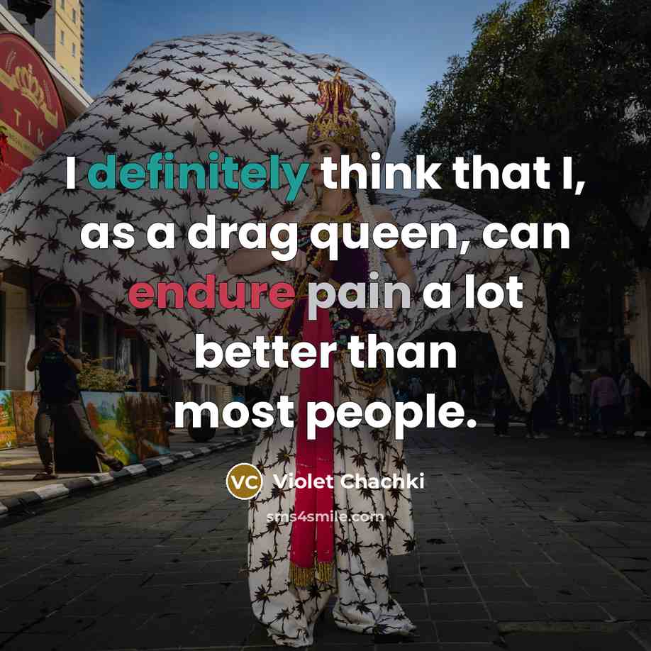 “I definitely think that I, as a drag queen, can endure pain a lot better than most people.” quote by Violet Chachki