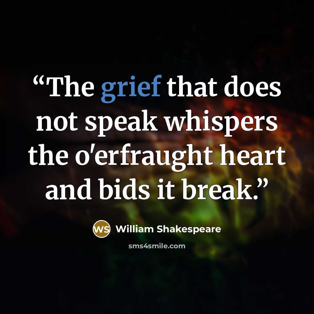 “The grief that does not speak whispers the o'erfraught heart and bids it break.” quote by William Shakespeare