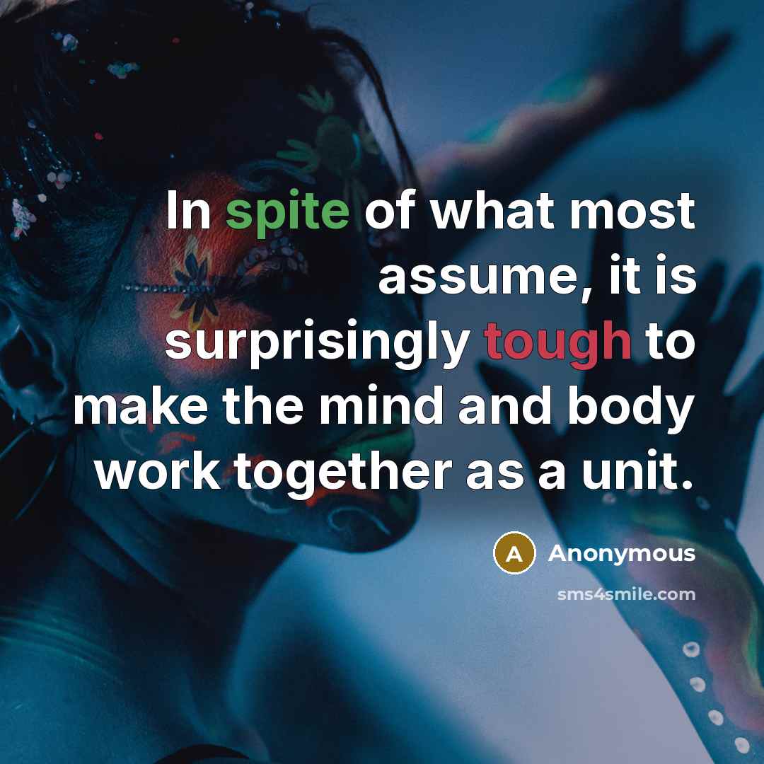 “In spite of what most assume, it is surprisingly tough to make the mind and body work together as a unit.” quote by Anonymous