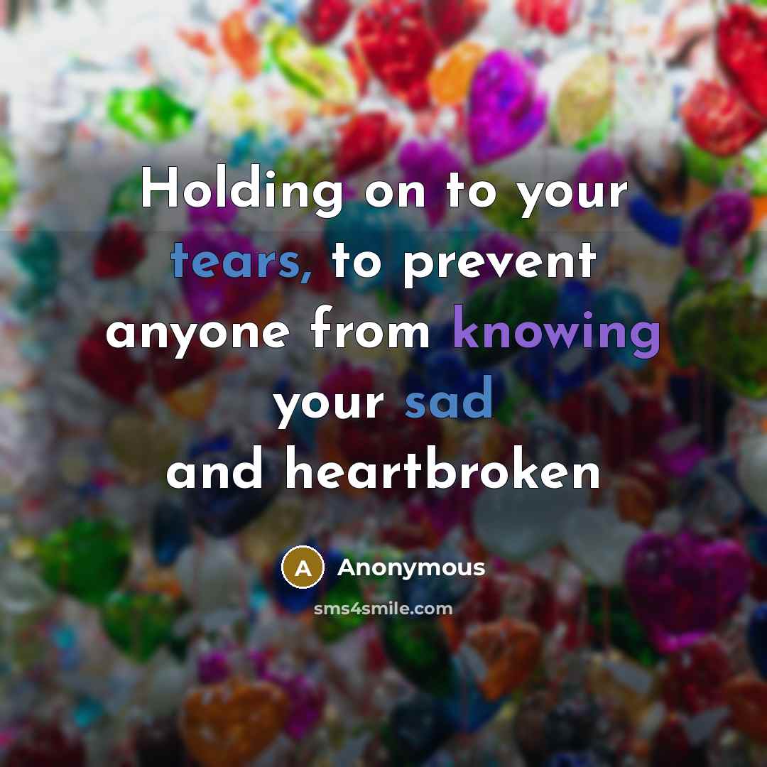 “Holding on to your tears, to prevent anyone from knowing your sad and heartbroken” quote by Anonymous