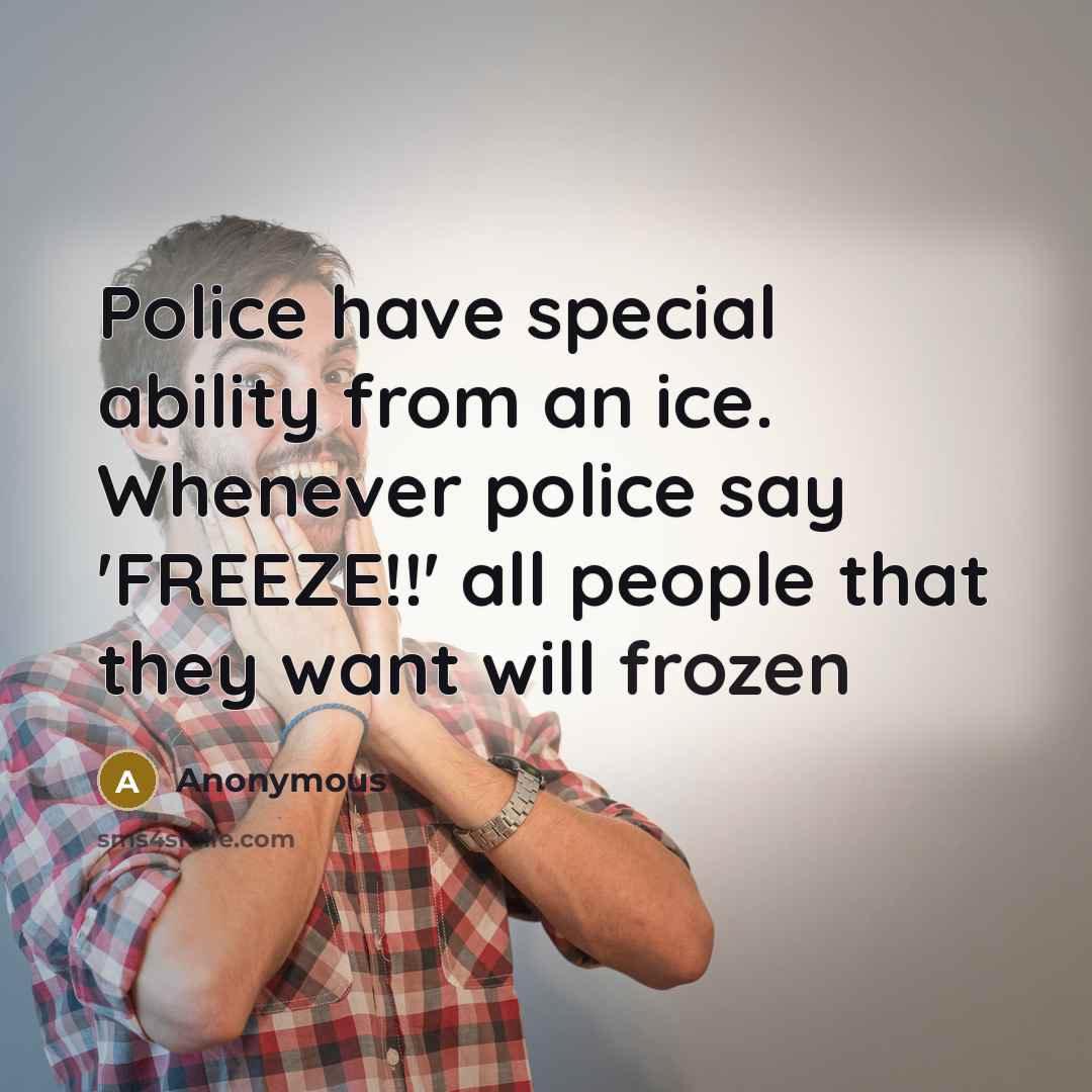 “Police have special ability from an ice. Whenever police say 'FREEZE!!' all people that they want will frozen” quote by Anonymous