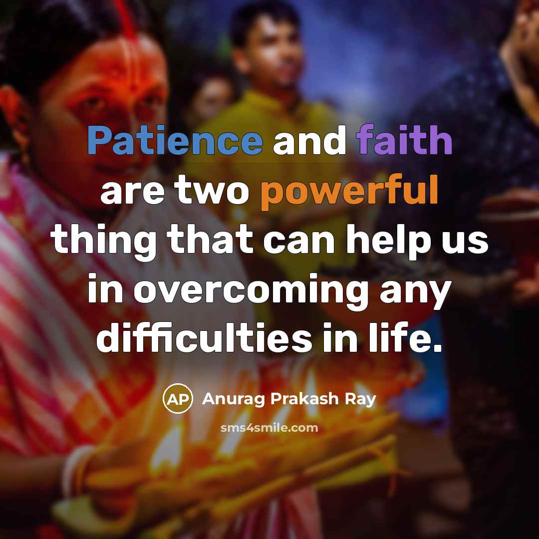 “Patience and faith are two powerful thing that can help us in overcoming any difficulties in life.” quote by Anurag Prakash Ray
