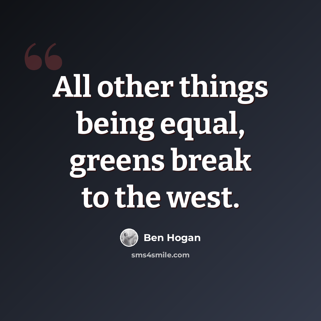 “All other things being equal, greens break to the west.” quote by Ben Hogan