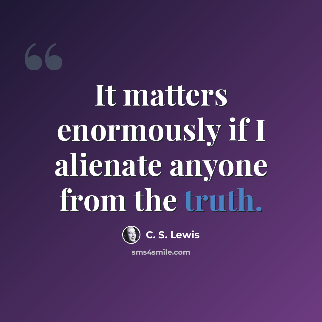 “It matters enormously if I alienate anyone from the truth.” quote by C. S. Lewis