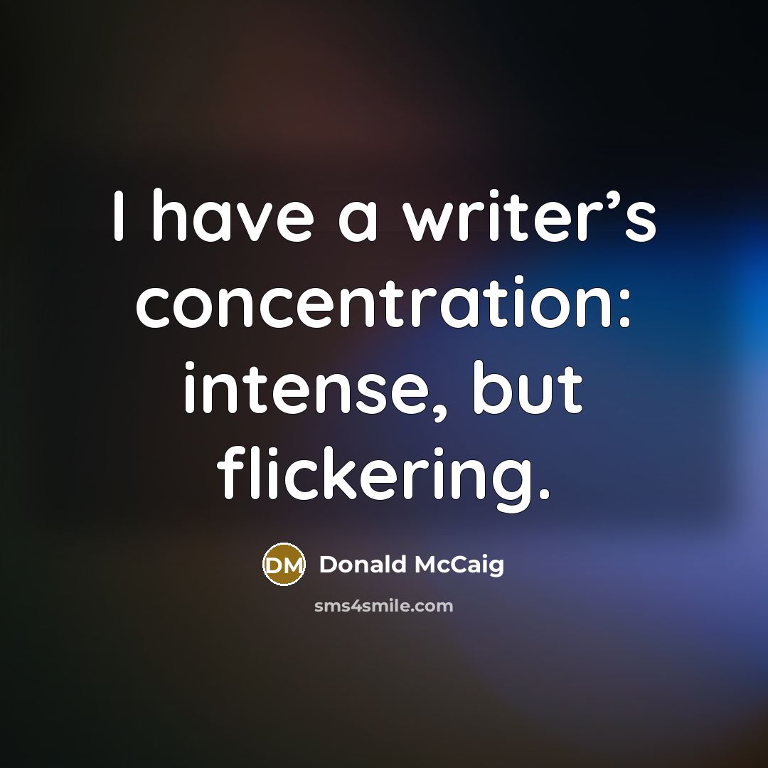 “I have a writer’s concentration: intense, but flickering.” quote by Donald McCaig