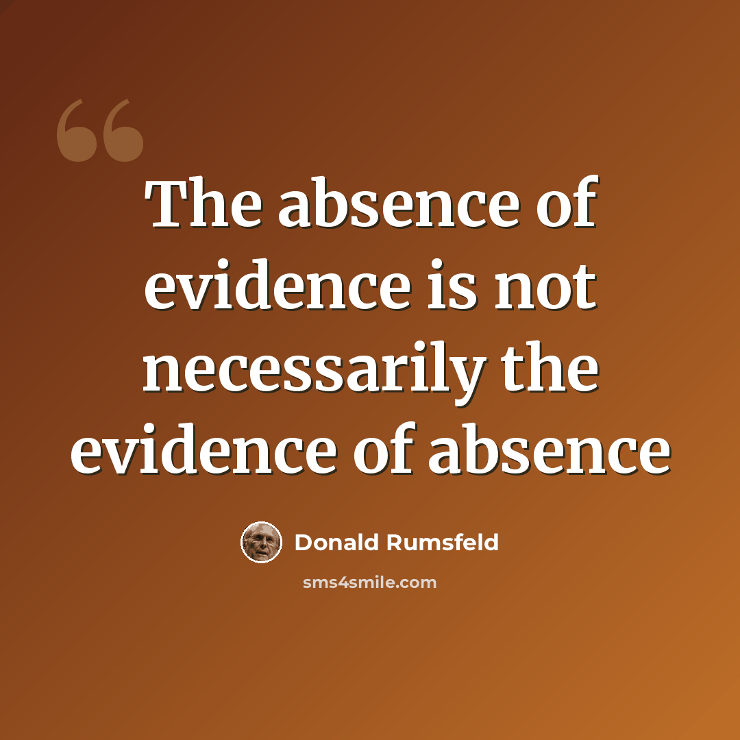 “The absence of evidence is not necessarily the evidence of absence” quote by Donald Rumsfeld