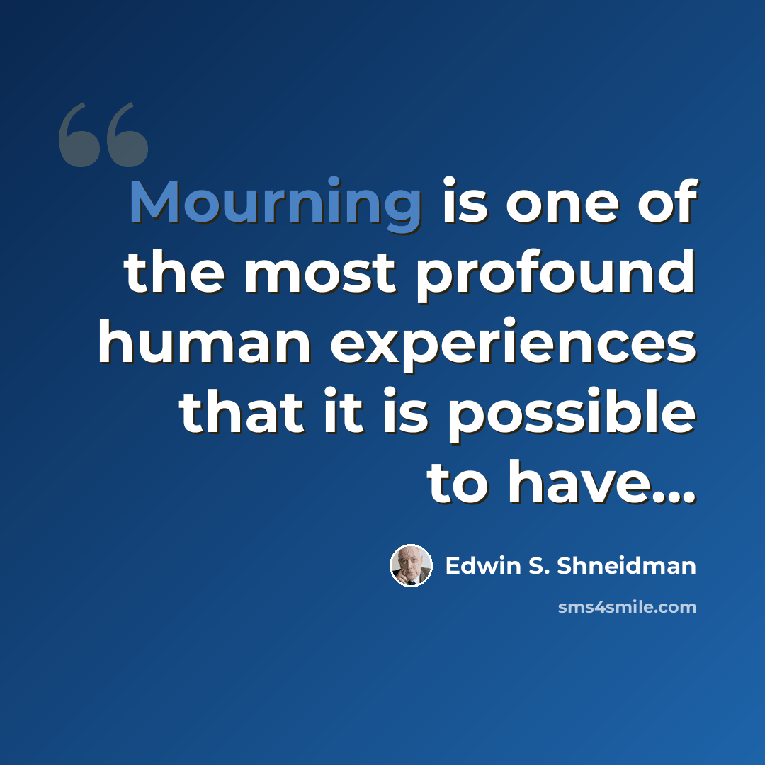 “Mourning is one of the most profound human experiences that it is possible to have...” quote by Edwin S. Shneidman