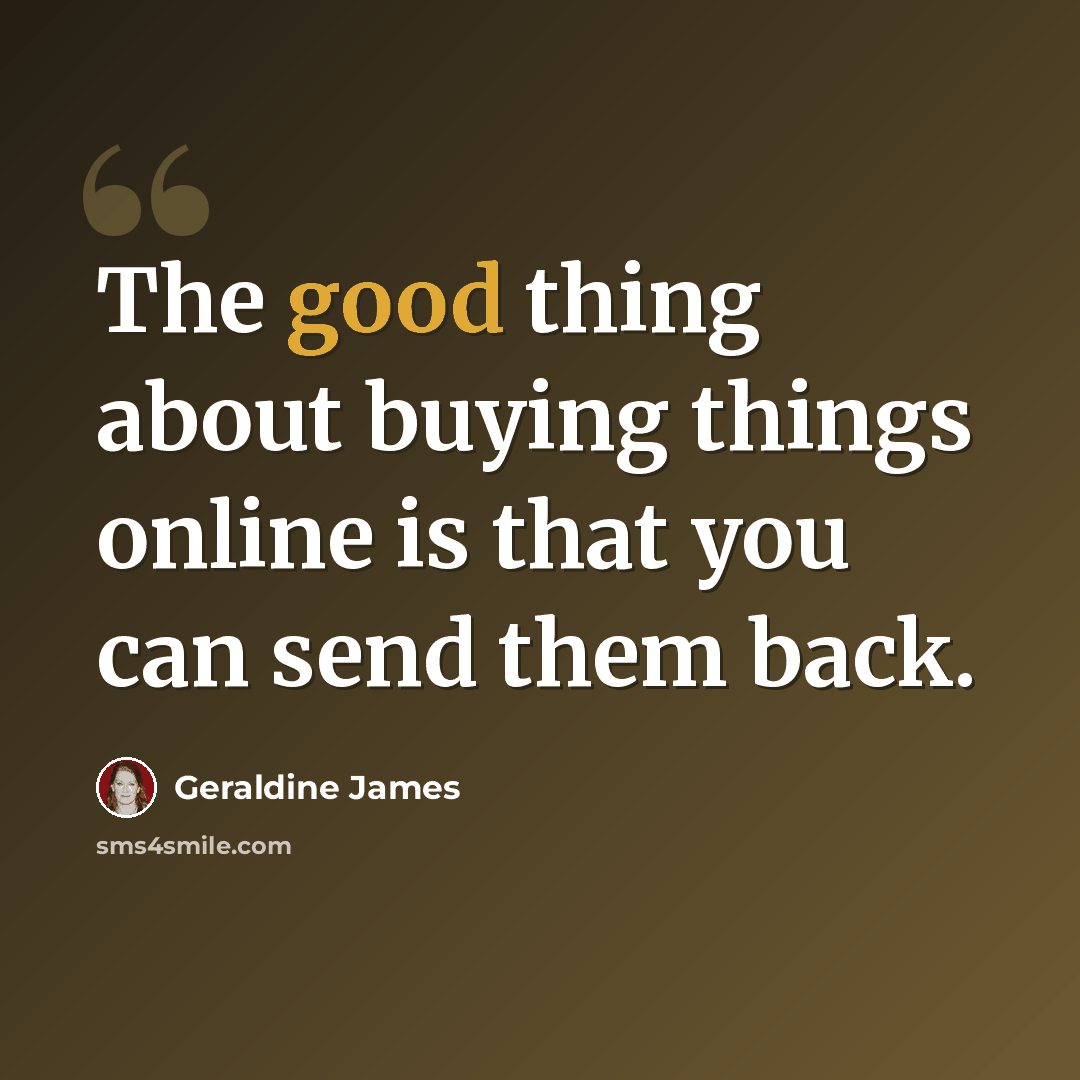 “The good thing about buying things online is that you can send them back.” quote by Geraldine James