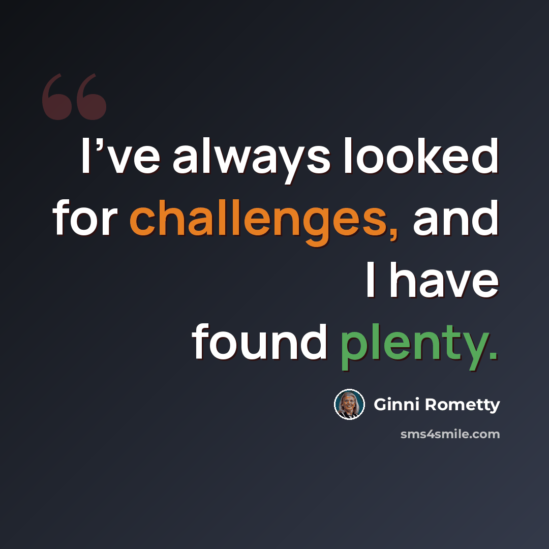 “I've always looked for challenges, and I have found plenty.” quote by Ginni Rometty