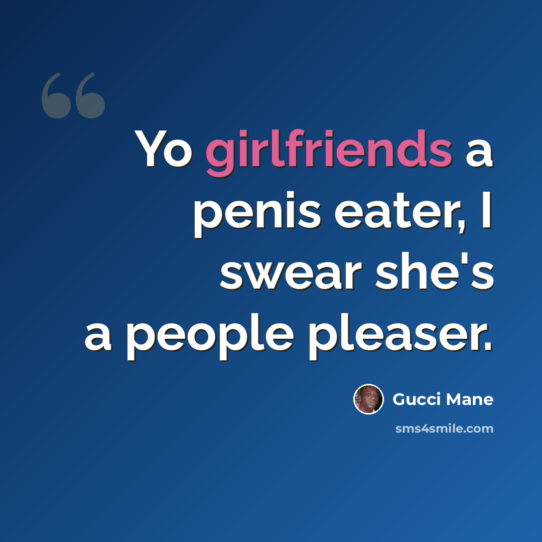 “Yo girlfriends a penis eater, I swear she's a people pleaser.” quote by Gucci Mane