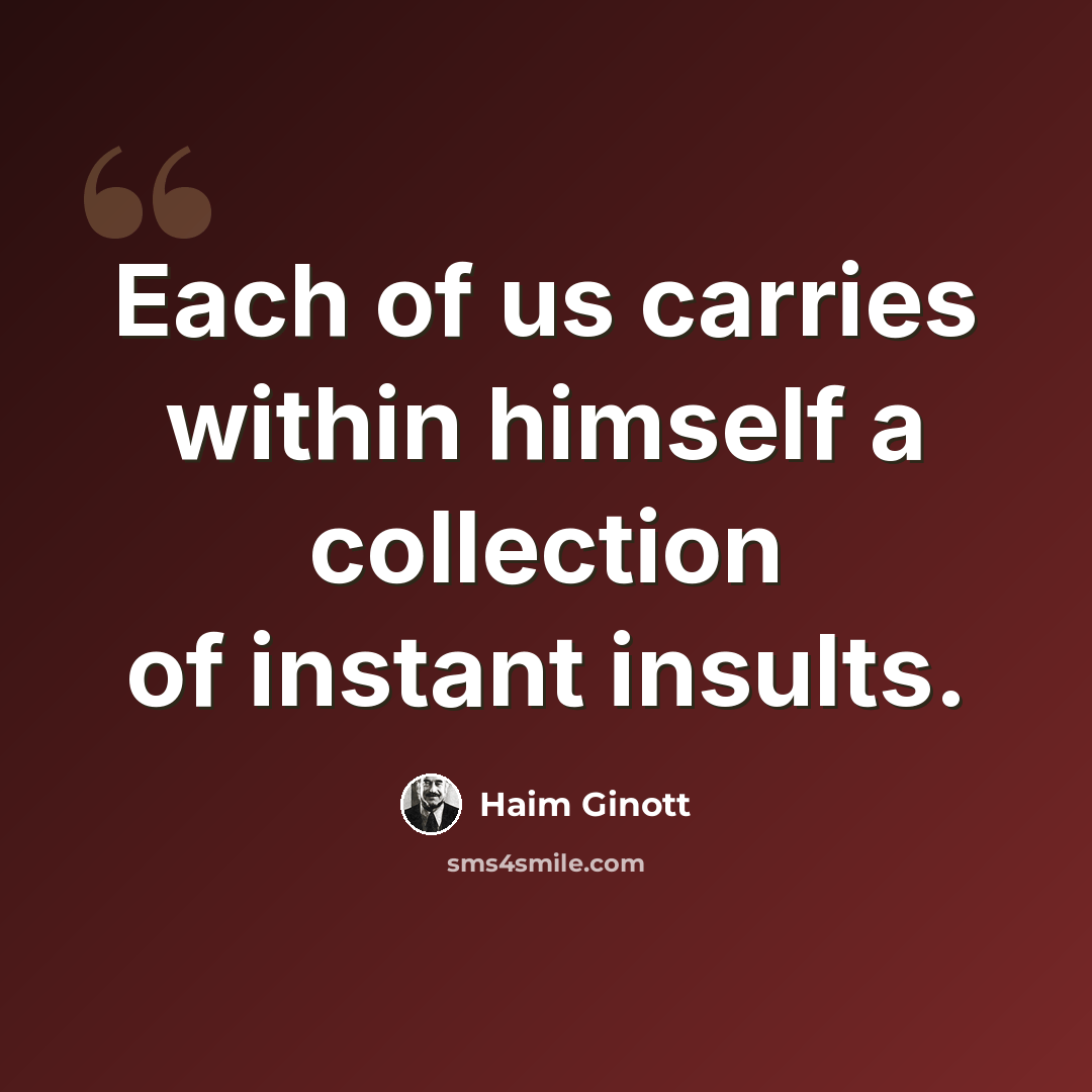 “Each of us carries within himself a collection of instant insults.” quote by Haim Ginott