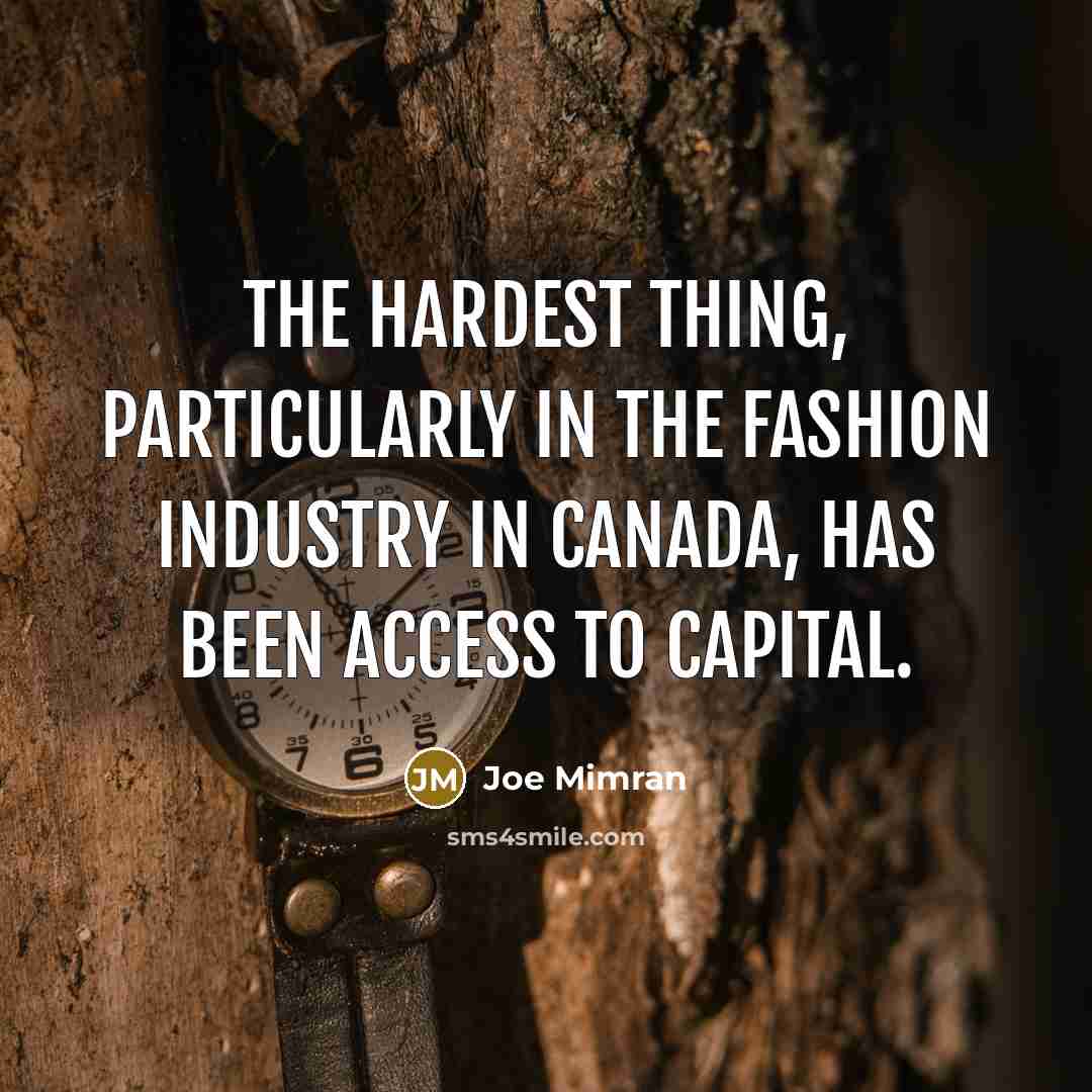 “The hardest thing, particularly in the fashion industry in Canada, has been access to capital.” quote by Joe Mimran