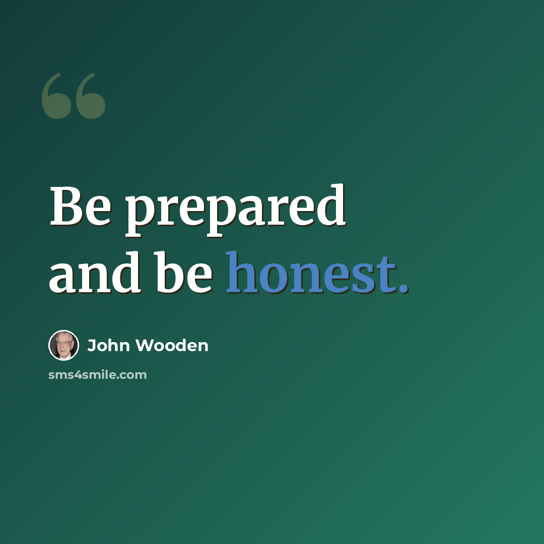 “Be prepared and be honest.” quote by John Wooden