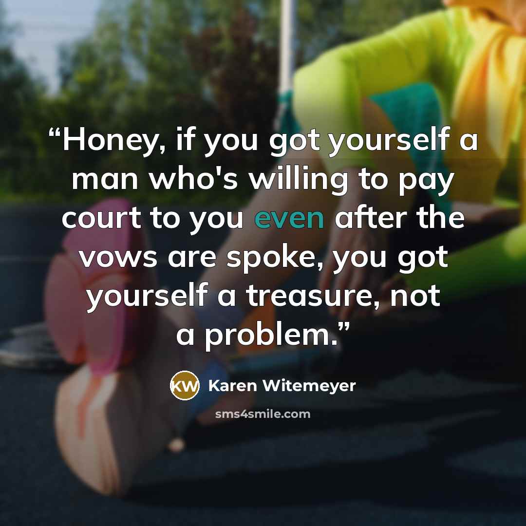 “Honey, if you got yourself a man who's willing to pay court to you even after the vows are spoke, you got yourself a treasure, not a problem.” quote by Karen Witemeyer