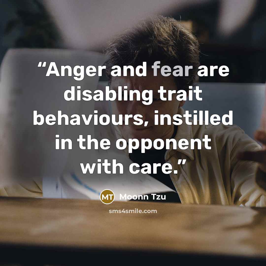 “Anger and fear are disabling trait behaviours, instilled in the opponent with care.” quote by Moonn Tzu