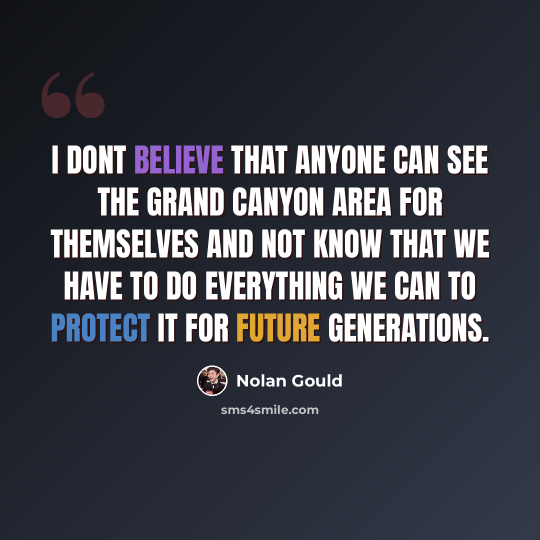 “I dont believe that anyone can see the Grand Canyon area for themselves and not know that we have to do everything we can to protect it for future generations.” quote by Nolan Gould