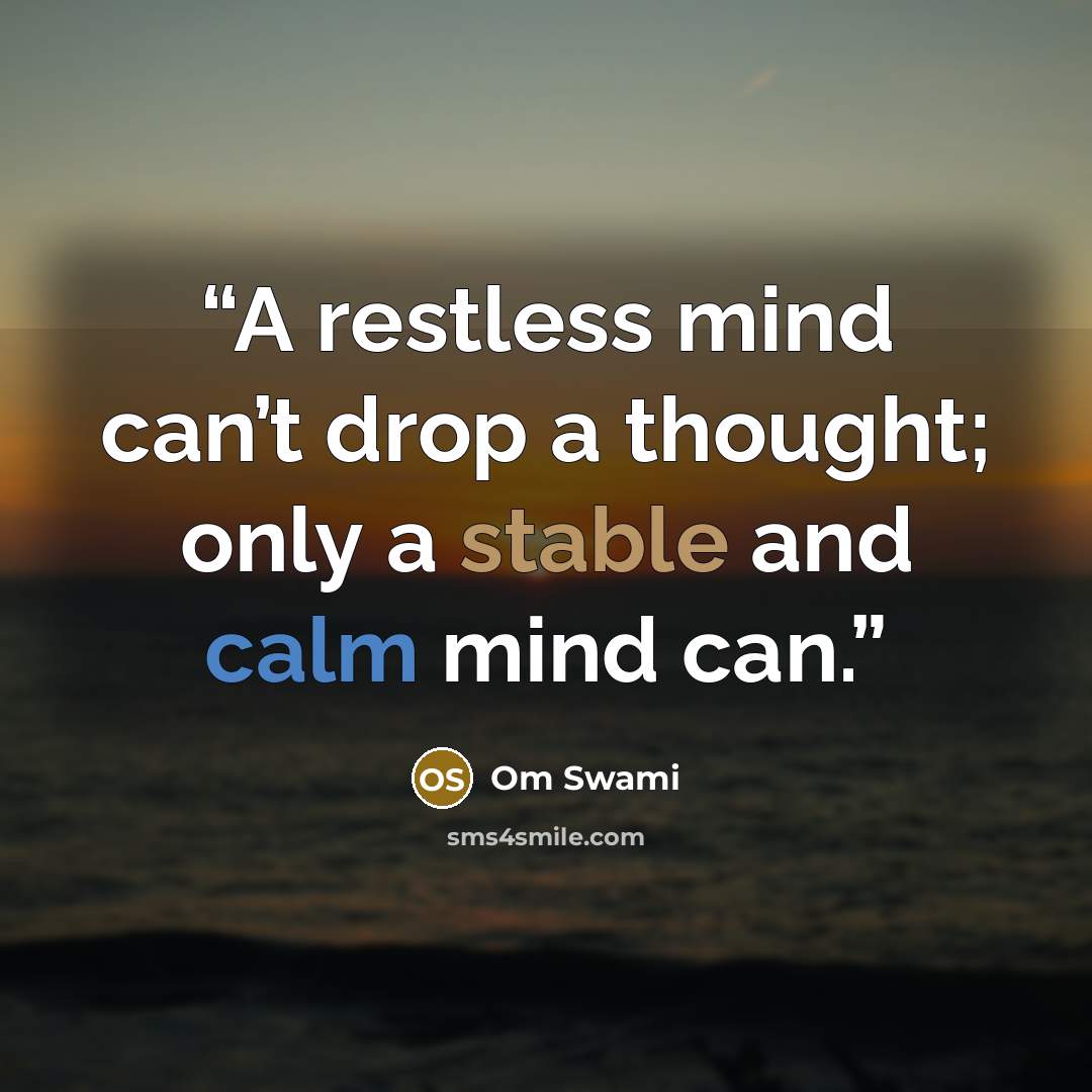 “A restless mind can’t drop a thought; only a stable and calm mind can.” quote by Om Swami
