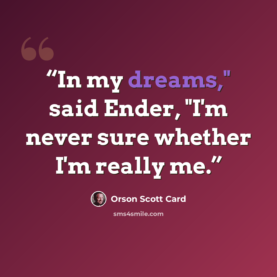 “In my dreams," said Ender, "I'm never sure whether I'm really me.” quote by Orson Scott Card