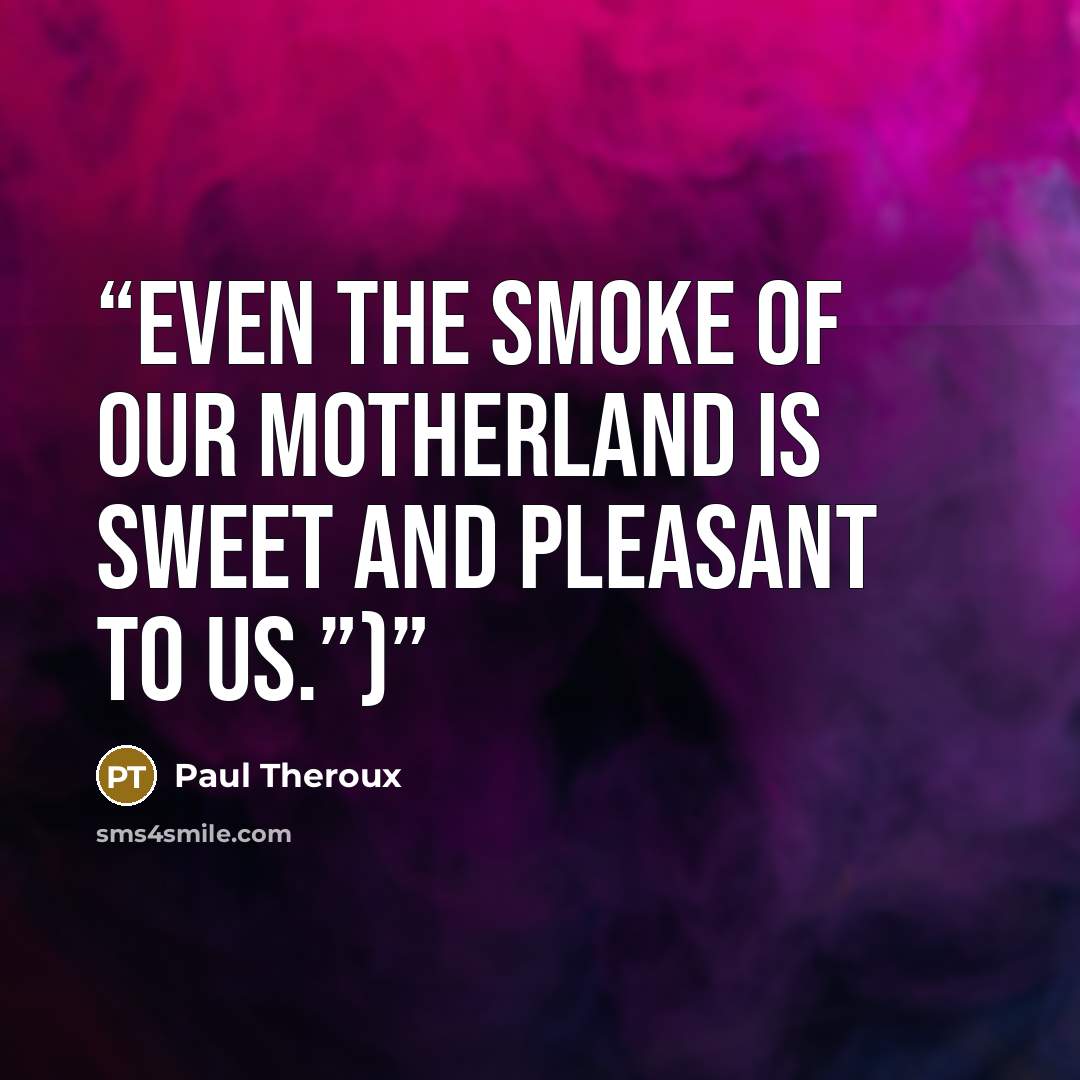 “Even the smoke of our motherland is sweet and pleasant to us.”)” quote by Paul Theroux