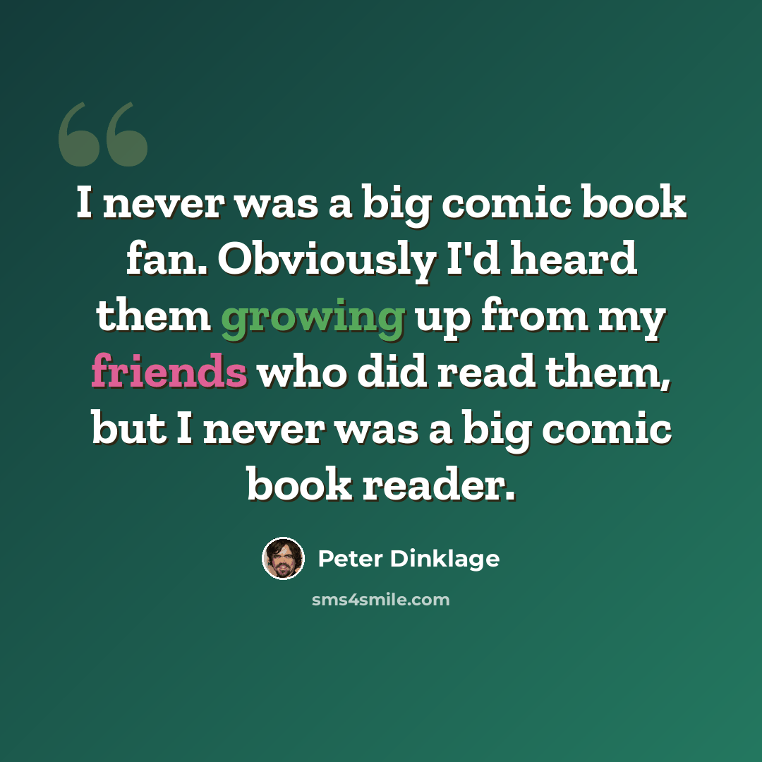 “I never was a big comic book fan. Obviously I'd heard them growing up from my friends who did read them, but I never was a big comic book reader.” quote by Peter Dinklage