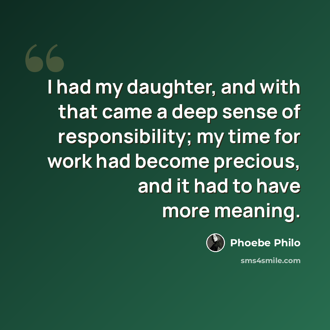 “I had my daughter, and with that came a deep sense of responsibility; my time for work had become precious, and it had to have more meaning.” quote by Phoebe Philo