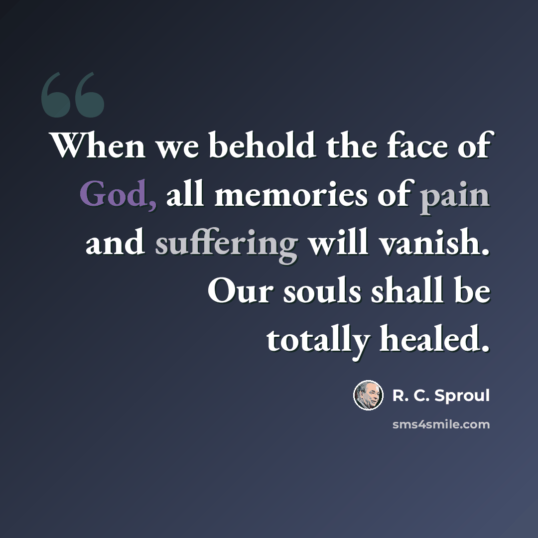 “When we behold the face of God, all memories of pain and suffering will vanish. Our souls shall be totally healed.” quote by R. C. Sproul