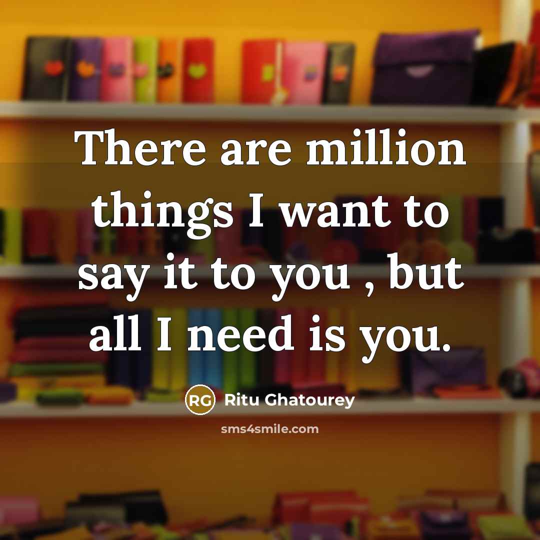 “There are million things I want to say it to you , but all I need is you.” quote by Ritu Ghatourey