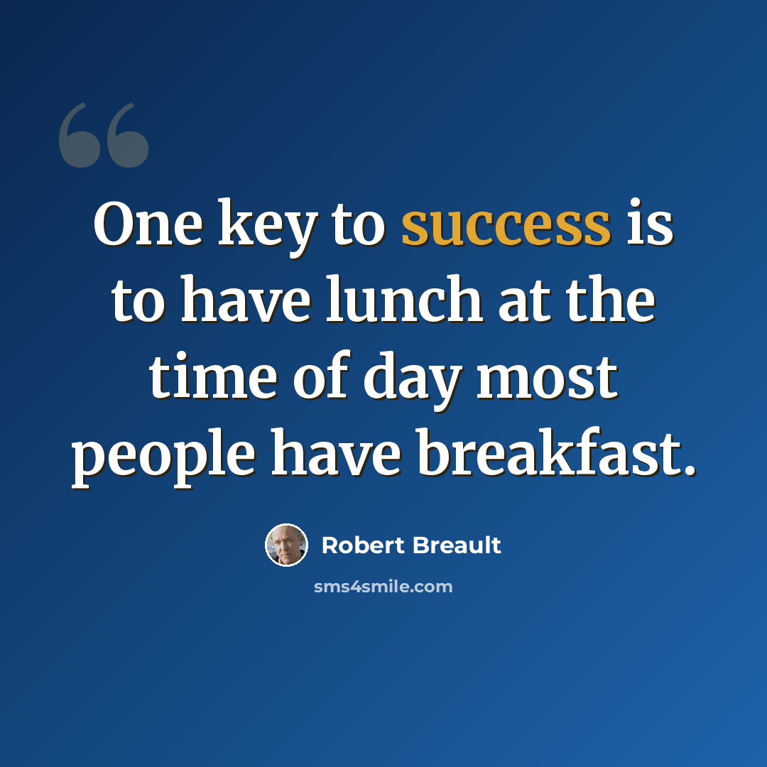 “One key to success is to have lunch at the time of day most people have breakfast.” quote by Robert Breault