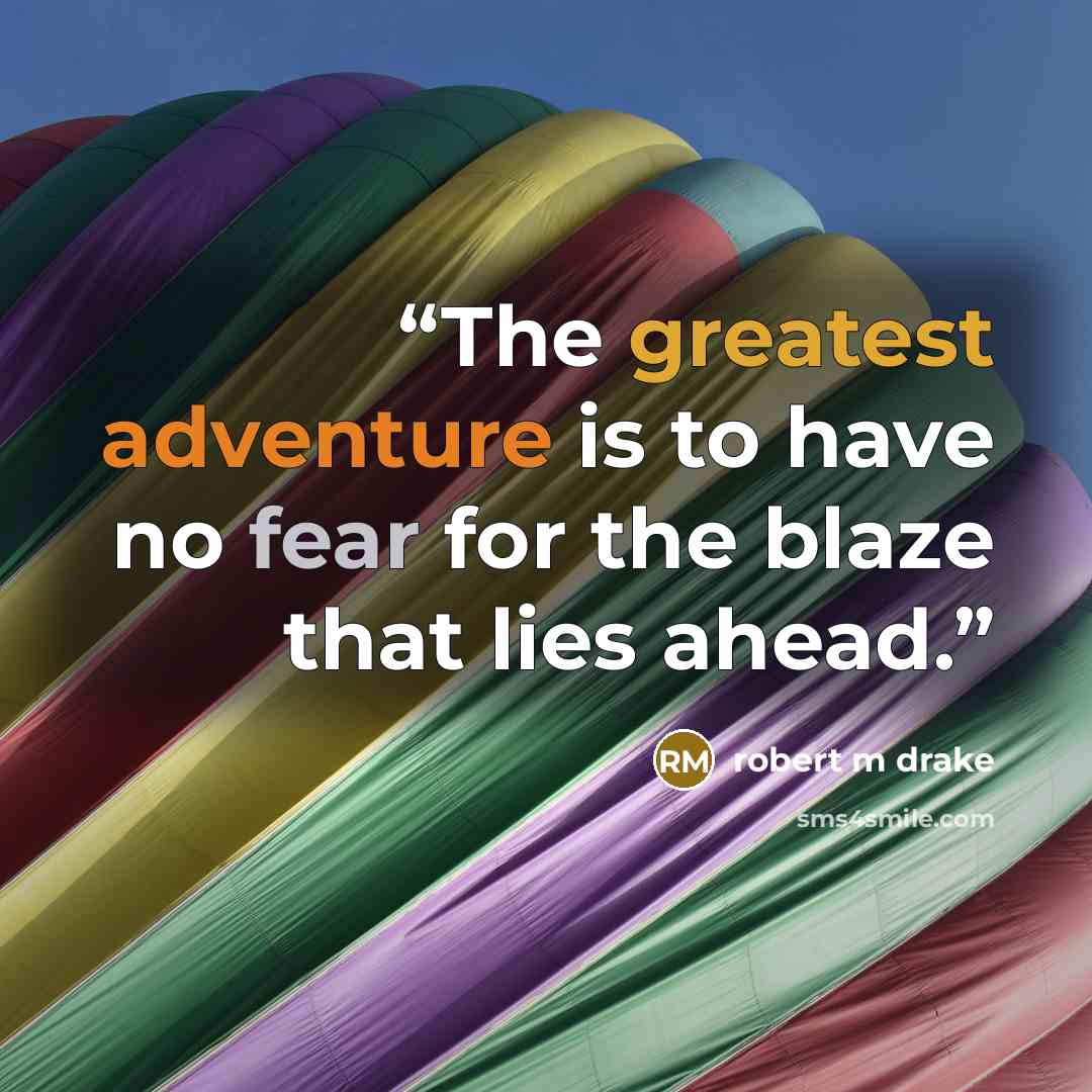 “The greatest adventure is to have no fear for the blaze that lies ahead.” quote by robert m drake