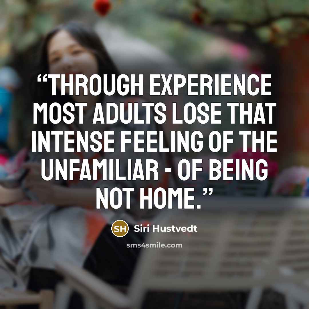 “Through experience most adults lose that intense feeling of the unfamiliar - of being not home.” quote by Siri Hustvedt