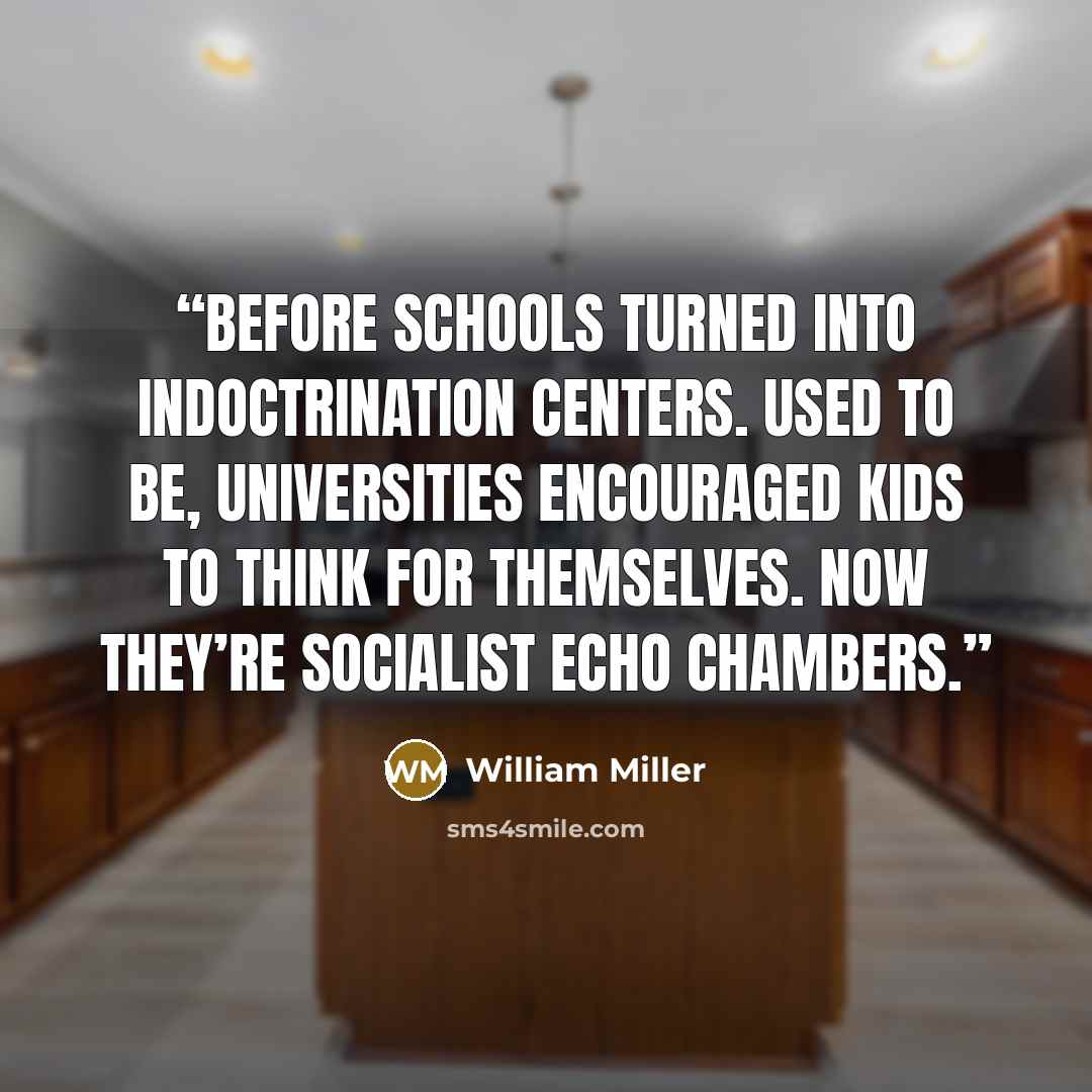 “Before schools turned into indoctrination centers. Used to be, universities encouraged kids to think for themselves. Now they’re socialist echo chambers.” quote by William Miller