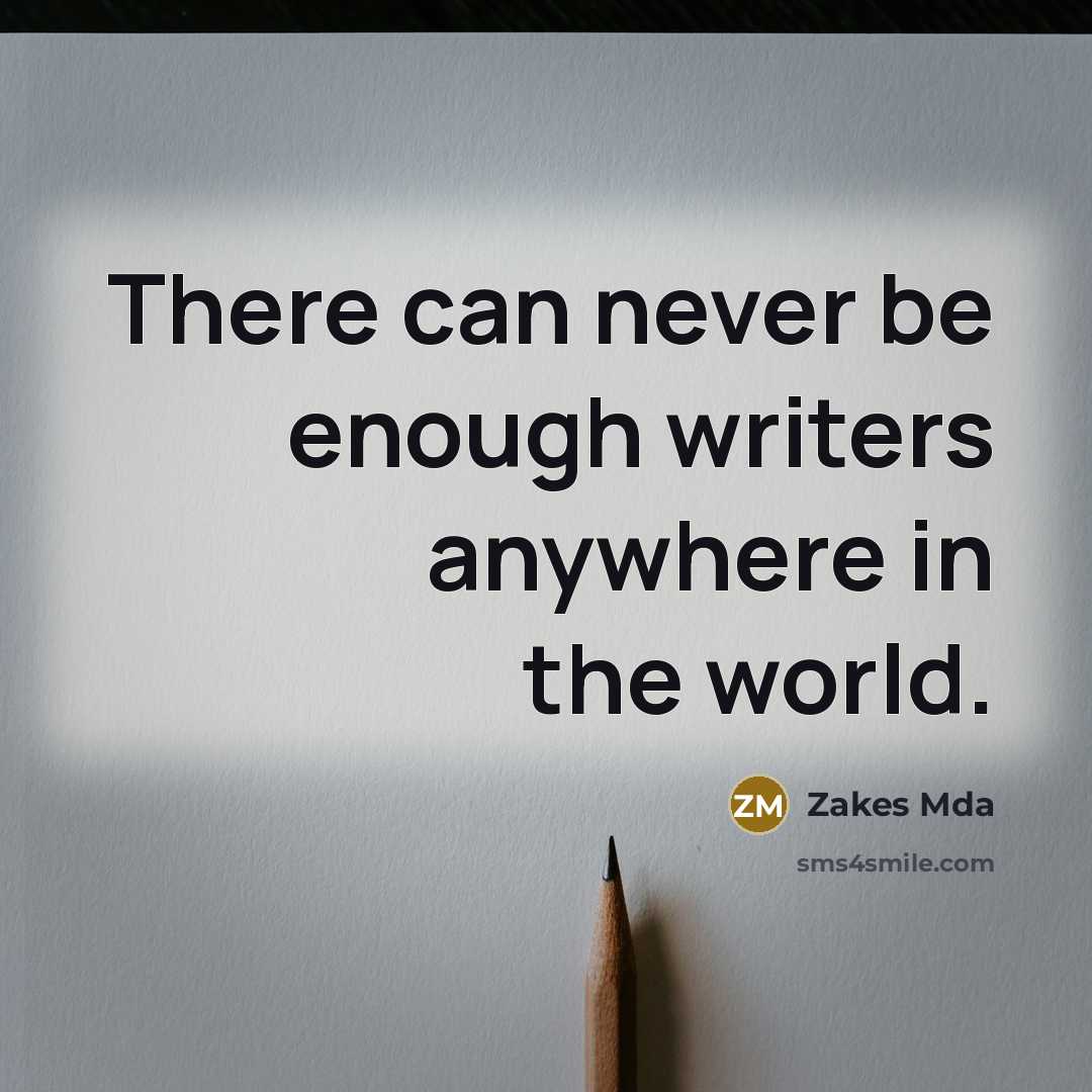 “There can never be enough writers anywhere in the world.” quote by Zakes Mda