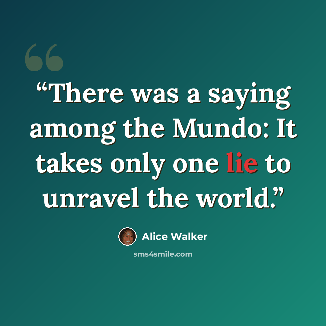 “There was a saying among the Mundo: It takes only one lie to unravel the world.” quote by Alice Walker