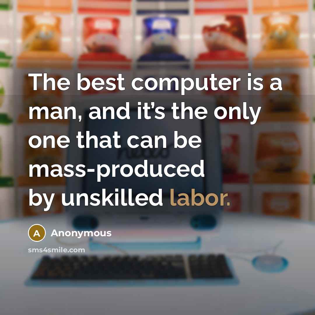 “The best computer is a man, and it’s the only one that can be mass-produced by unskilled labor.” quote by Anonymous